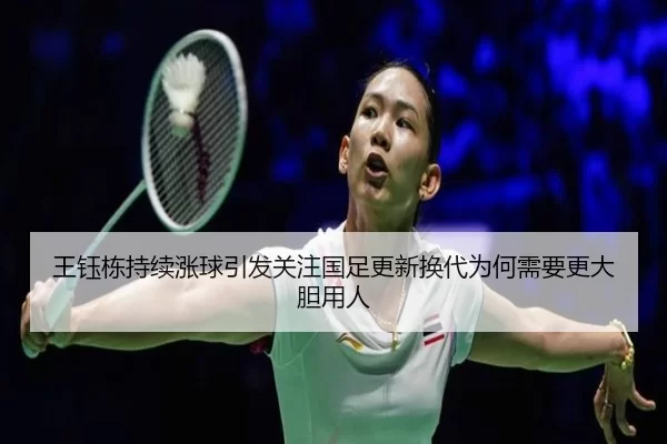 王钰栋持续涨球引发关注国足更新换代为何需要更大胆用人