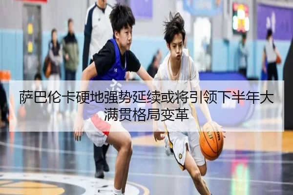 萨巴伦卡硬地强势延续或将引领下半年大满贯格局变革